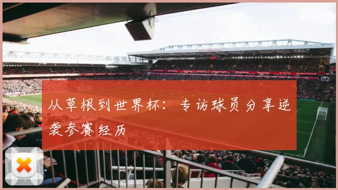 从草根到世界杯：专访球员分享逆袭参赛经历