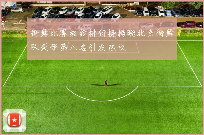 街舞比赛经验排行榜揭晓北京街舞队荣登第八名引发热议