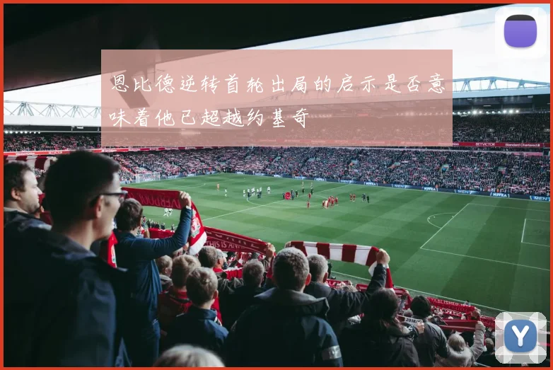 恩比德逆转首轮出局的启示是否意味着他已超越约基奇