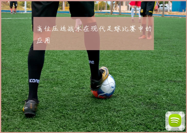 高位压迫战术在现代足球比赛中的应用